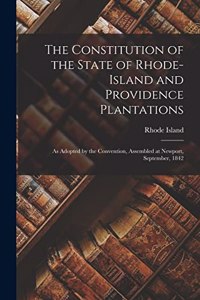 The Constitution of the State of Rhode-Island and Providence Plantations: as Adopted by the Convention, Assembled at Newport, September, 1842