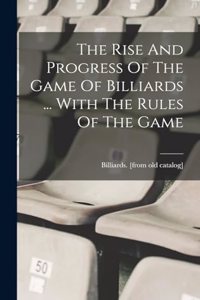 Rise And Progress Of The Game Of Billiards ... With The Rules Of The Game