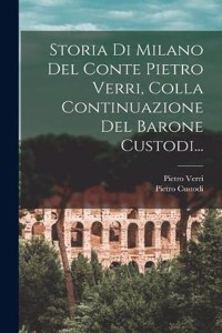 Storia Di Milano Del Conte Pietro Verri, Colla Continuazione Del Barone Custodi...