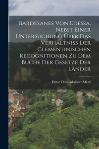 Bardesanes von Edessa, nebst einer Untersuchung über das Verhältniss der clementinischen Recognitionen zu dem Buche der Gesetze der Länder