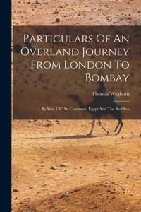 Particulars Of An Overland Journey From London To Bombay