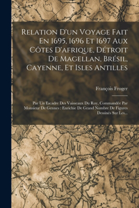 Relation D'un Voyage Fait En 1695, 1696 Et 1697 Aux Côtes D'afrique, Détroit De Magellan, Brésil, Cayenne, Et Isles Antilles