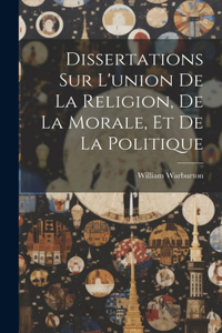 Dissertations Sur L'union De La Religion, De La Morale, Et De La Politique