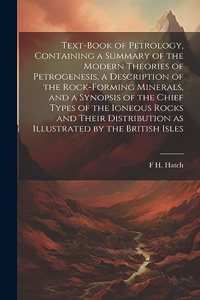 Text-book of Petrology, Containing a Summary of the Modern Theories of Petrogenesis, a Description of the Rock-forming Minerals, and a Synopsis of the Chief Types of the Igneous Rocks and Their Distribution as Illustrated by the British Isles