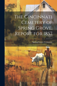 The Cincinnati Cemetery of Spring Grove, Report for 1857