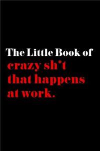 The Little Book of Crazy Sh*t That Happens at Work.