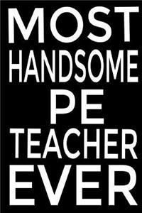 Most Handsome P E Teacher Ever: Gift for P.E Teachers, Teacher Notebook Journal for Coaches, Instructors and Educators, Funny Physical Education Teacher Appreciation Gift, Journal 