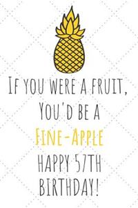 If You Were A Fruit You'd Be A Fine-Apple Happy 57th Birthday