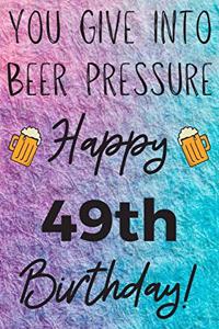 You Give Into Beer Pressure Happy 49th Birthday