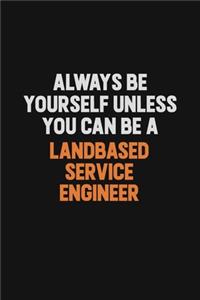 Always Be Yourself Unless You can Be A Landbased Service Engineer