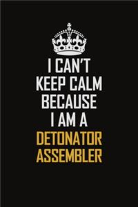 I Can't Keep Calm Because I Am A Detonator Assembler