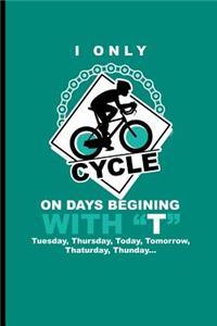 I only cycle on days begining with T tuesday, thursday, today, tomorrow, thaturday, thunday