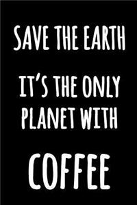 Save The Earth It's The Only Planet With Coffee