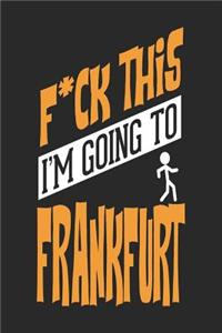 F*CK THIS I'M GOING TO Frankfurt