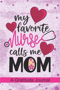 My Favorite Nurse Calls Me Mom - A Gratitude Journal: Beautiful Gratitude Journal for All RN Registered Nurse Mom, Nurse Practitioner Mama and Nursing Student Graduation Gift Mom Diary