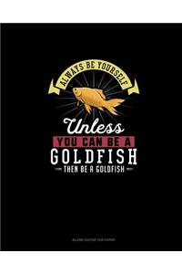 Always Be Yourself Unless You Can Be A Goldfish Then Be A Goldfish