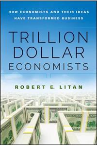 Trillion Dollar Economists: How Economists and Their Ideas Have Transformed Business