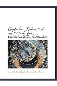 Christendom; Ecclesiastical and Political, from Constantine to the Reformation