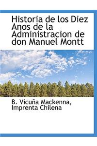 Historia de Los Diez Anos de La Administracion de Don Manuel Montt