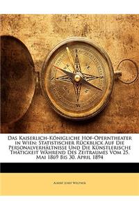 Kaiserlich-Konigliche Hof-Operntheater in Wien. Statistischer Ruckblick Auf Die Personal-Verhaltnisse Und Die Kunstlerische Thatigkeit Wahrend Des Zeitraumes Vom 25. Mai 1869 Bis 30. April 1894.