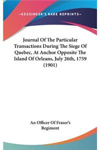 Journal of the Particular Transactions During the Siege of Quebec, at Anchor Opposite the Island of Orleans, July 26th, 1759 (1901)