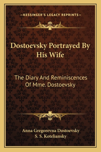 Dostoevsky Portrayed By His Wife: The Diary And Reminiscences Of Mme. Dostoevsky