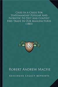 Cries In A Crisis For Statesmanship Popular And Patriotic To Test And Contest Free Trade In Our Manufactures (1881)