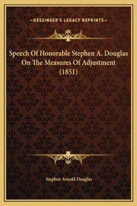 Speech Of Honorable Stephen A. Douglas On The Measures Of Adjustment (1851)