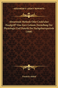 Abwartende Methode Oder Crede'scher Handgriff? Eine Kurz Gefasste Darstellung Der Physiologie Und Diatetik Der Nachgeburtsperiode (1888)