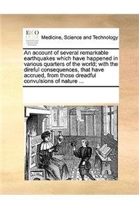 An Account of Several Remarkable Earthquakes Which Have Happened in Various Quarters of the World; With the Direful Consequences, That Have Accrued, from Those Dreadful Convulsions of Nature ...