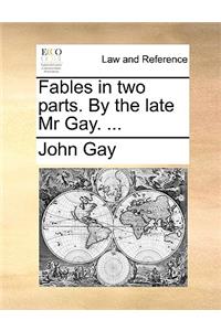 Fables in Two Parts. by the Late MR Gay. ...