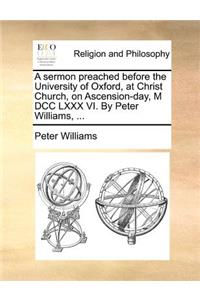 A Sermon Preached Before the University of Oxford, at Christ Church, on Ascension-Day, M DCC LXXX VI. by Peter Williams, ...