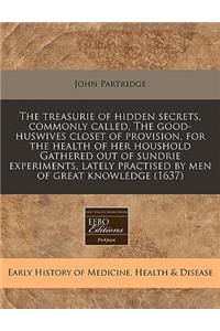 The Treasurie of Hidden Secrets, Commonly Called, the Good-Huswives Closet of Provision, for the Health of Her Houshold Gathered Out of Sundrie Experiments, Lately Practised by Men of Great Knowledge (1637)