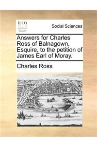 Answers for Charles Ross of Balnagown, Esquire, to the Petition of James Earl of Moray.