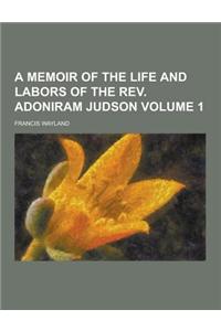 A Memoir of the Life and Labors of the REV. Adoniram Judson Volume 1