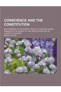 Conscience and the Constitution; With Remarks on the Recent Speech of the Hon. Daniel Webster in the Senate of the United States on the Subject of Sla