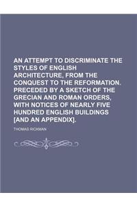 An Attempt to Discriminate the Styles of English Architecture, from the Conquest to the Reformation. Preceded by a Sketch of the Grecian and Roman Ord