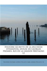 Histoire Secrette de La Duchesse D'Hanover, Epouse de Georges Premier, Roi de La Grande Bretagne