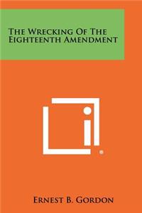 Wrecking of the Eighteenth Amendment