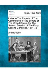 Index to the Reports of the Committees of the Senate of the United States, for the Second Session of the Forty-Second Congress. 1871-72