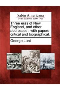 Three Eras of New England, and Other Addresses: With Papers Critical and Biographical.