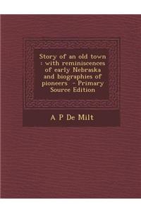 Story of an Old Town: With Reminiscences of Early Nebraska and Biographies of Pioneers: With Reminiscences of Early Nebraska and Biographies of Pioneers