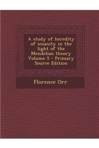 Study of Heredity of Insanity in the Light of the Mendelian Theory Volume 5