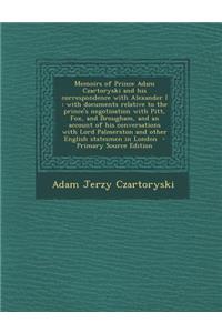 Memoirs of Prince Adam Czartoryski and His Correspondence with Alexander I: With Documents Relative to the Prince's Negotioation with Pitt, Fox, and Brougham, and an Account of His Conversations with Lord Palmerston and Other English Statesmen in L