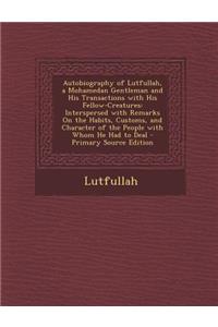 Autobiography of Lutfullah, a Mohamedan Gentleman and His Transactions with His Fellow-Creatures: Interspersed with Remarks on the Habits, Customs, and Character of the People with Whom He Had to Deal