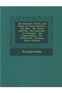 The Dramatic Works and Poems of James Shirley,
