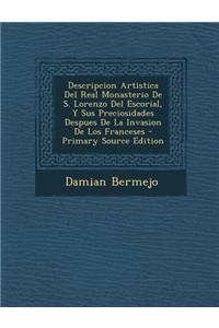 Descripcion Artistica Del Real Monasterio De S. Lorenzo Del Escorial, Y Sus Preciosidades Despues De La Invasion De Los Franceses