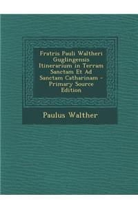Fratris Pauli Waltheri Guglingensis Itinerarium in Terram Sanctam Et Ad Sanctam Catharinam