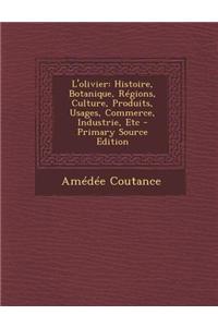 L'Olivier: Histoire, Botanique, Regions, Culture, Produits, Usages, Commerce, Industrie, Etc - Primary Source Edition