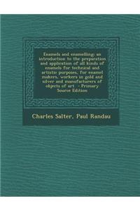 Enamels and Enamelling; An Introduction to the Preparation and Application of All Kinds of Enamels for Technical and Artistic Purposes, for Enamel Makers, Workers in Gold and Silver and Manufacturers of Objects of Art